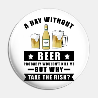 A day without Beer probably wouldn't kill me but why take the risk Pin