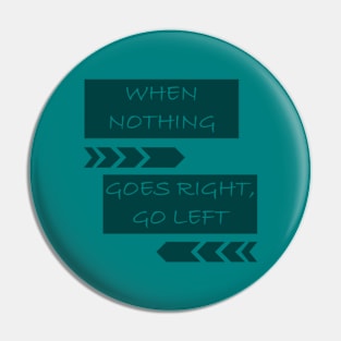 When Nothing Goes Right, Go Left Pin