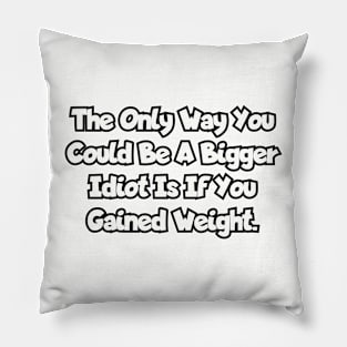 The only way you could be a bigger idiot... Pillow