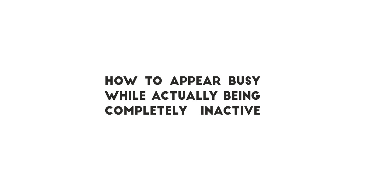 How to appear busy while actually being completely inactive ...