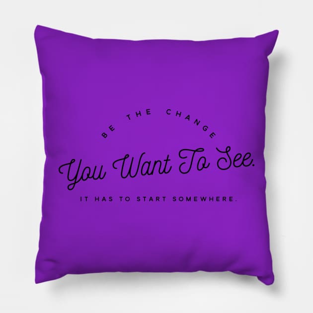 Be the Change you want To See. It Has to Start Somewhere. Pillow by Mig's Design Shop