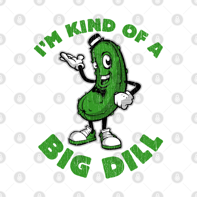 I'm Kind of a Big Dill Dilly TShirt TeePublic