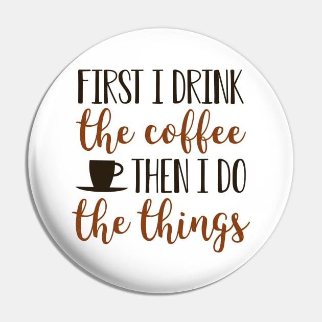 First I Drink The Coffee Then I Do The Things Pin by Cherrific