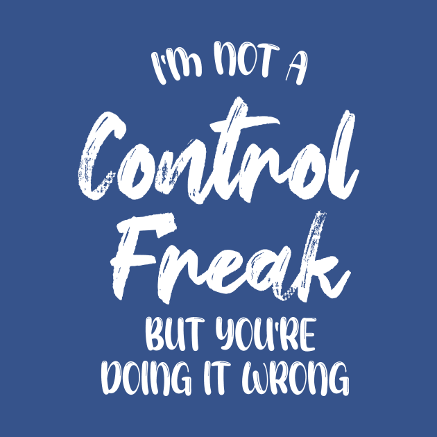 I'm Not A Control Freak But You're Doing It Wrong by printalpha-art