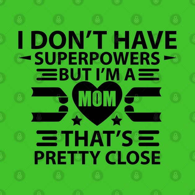 I Don't Have Super Powers, But I Am A Mom. That's Pretty Close by Wide Design 