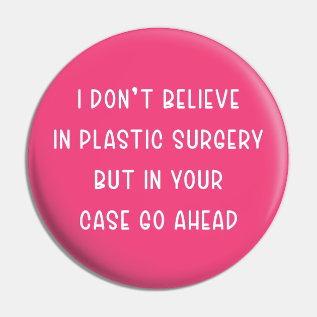 I Don't Believe In Plastic Surgery But In Your Case Go Ahead Pin by TIHONA