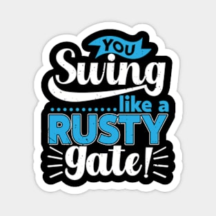 You Swing Like a Rusty Gate Magnet