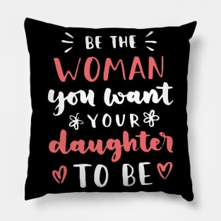 Be The Woman You Want Your Daughter To Be Feminism Pillow