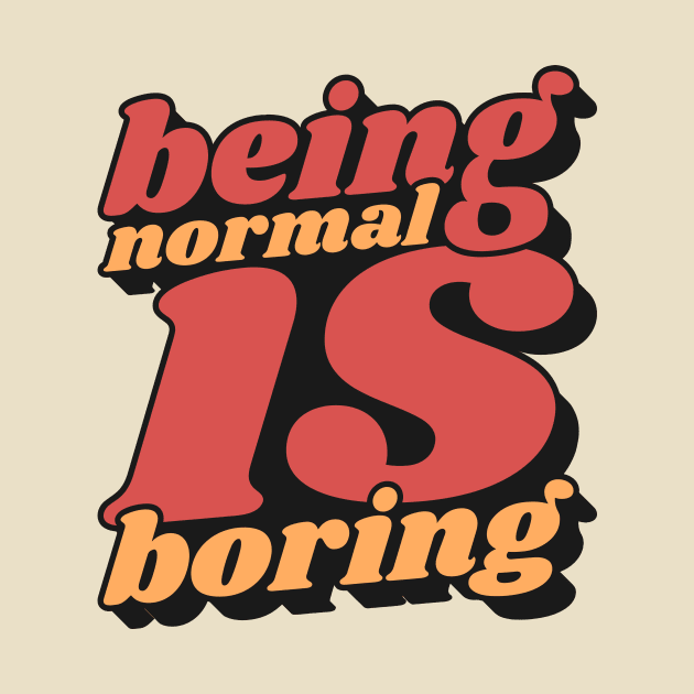 Being Normal Is Boring by unrefinedgraphics