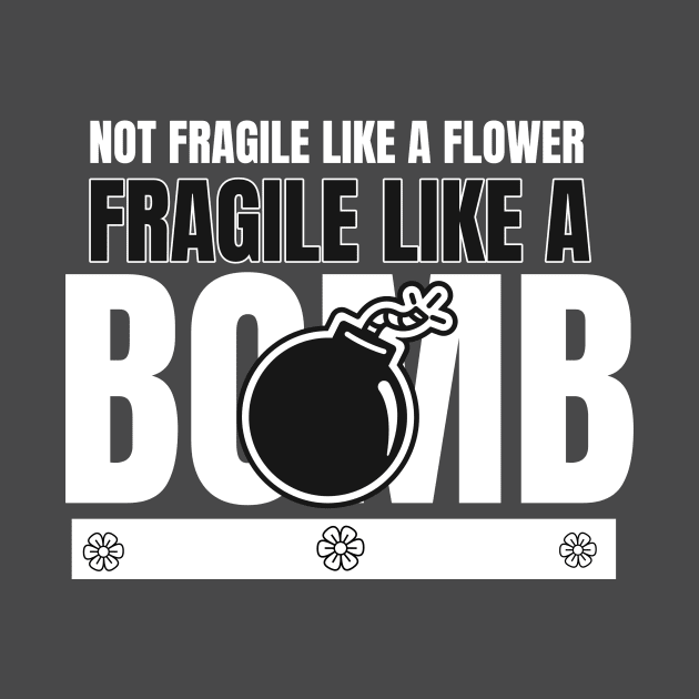 Not Fragile Like A Flower Fragile Like A Bomb by lildoodleTees