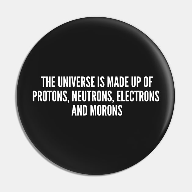 Sarcastic Science Joke - The Universe Is Made Up Of Morons - Funny Statement Awesome Humor Joke Pin by sillyslogans