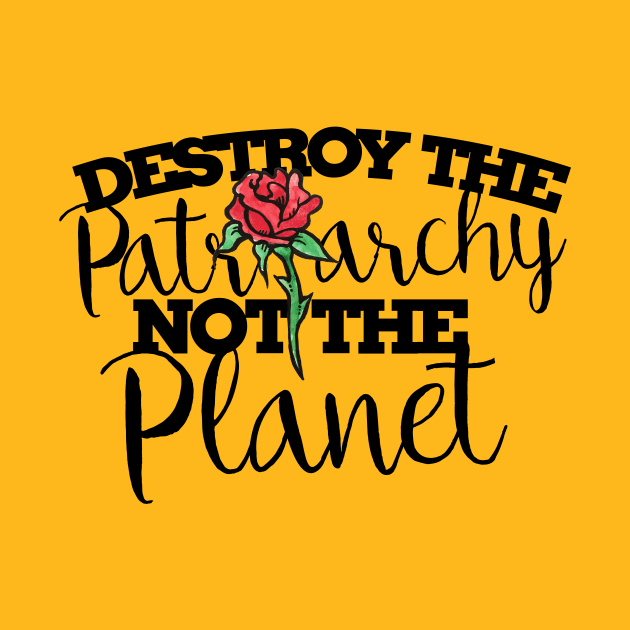 Destroy the patriarchy not the planet by bubbsnugg