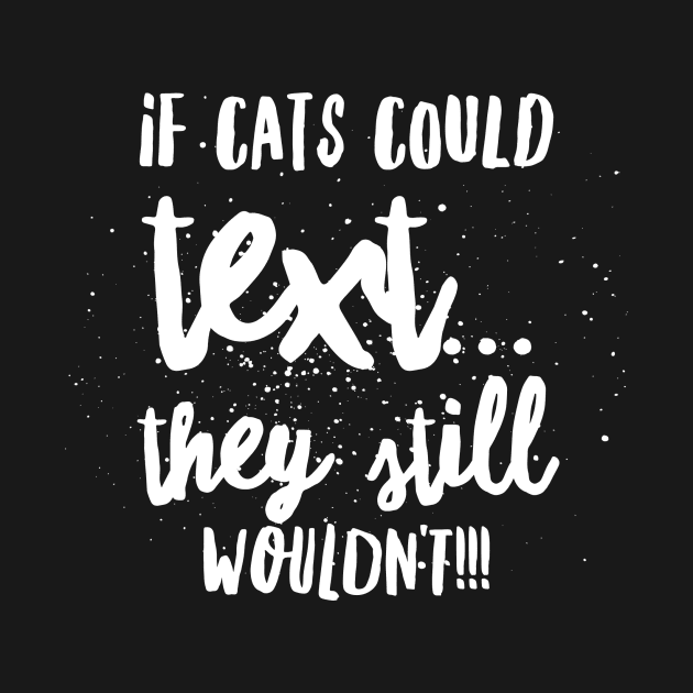 If Cats Could Text...They Still Wouldn't!!! by JustSayin'Patti'sShirtStore