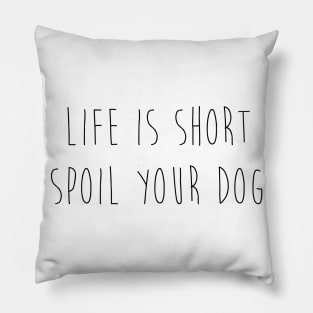 Life is short. Spoil your dog. Pillow