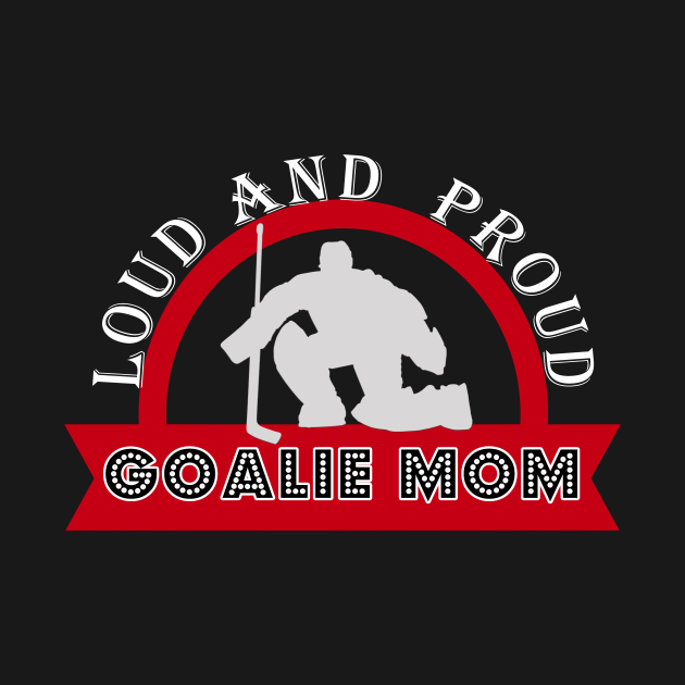 Hockey Goalie Moms Are Loud and Proud Loud And Proud Goalie Mom