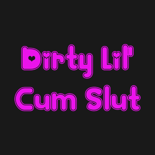 Dirty Lil' Cum Slut T-Shirt