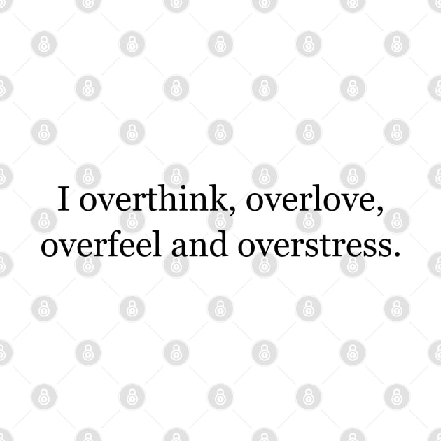 I overthink, overlove, overfeel and overstress. by Jackson Williams