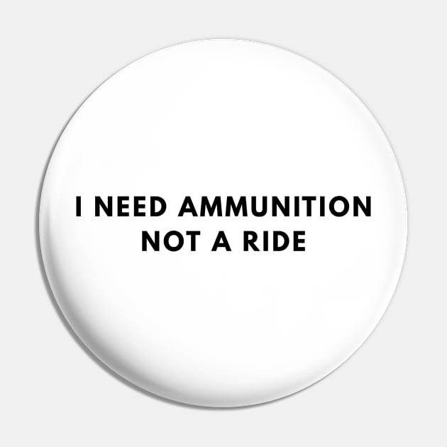 I Need Ammunition, Not a Ride Pin by Den's Designs