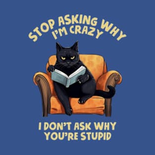 Stop Asking Why I'm Crazy - I Don't Ask Why You're Stupid T-Shirt