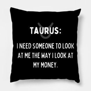 Taurus Zodiac signs quote - I need someone to look at me the way I look at my money Pillow