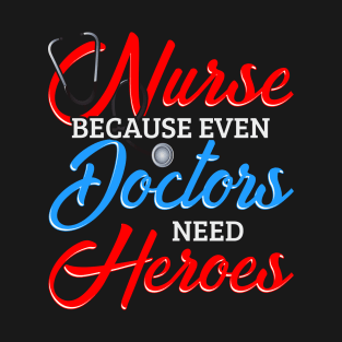 Nurse Because Even Doctors Need Heroes T-Shirt