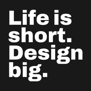 Life is short design big. T-Shirt