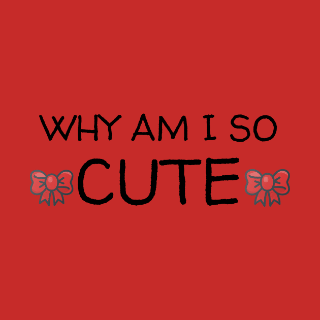 Why am I so CUTE shirt by FylloeDesign