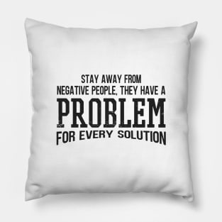 Stay Away From Negative People They Have A Problem for Every Solution Pillow