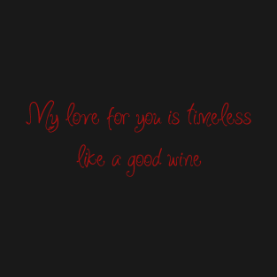 My love for you is timeless, like a good wine. T-Shirt