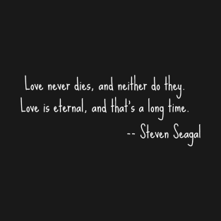 Steven Seagal quote - Love is eternal T-Shirt