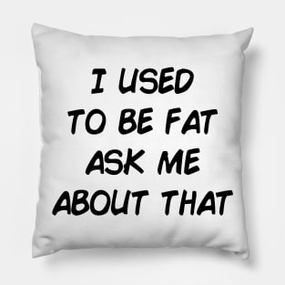 I used to be fat ask me about that. Pillow