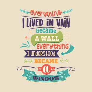 Everything I lived in vain became a wall, everything I understood became a window. T-Shirt