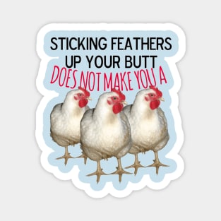 Sticking feathers up your butt does not make you a chicken Magnet