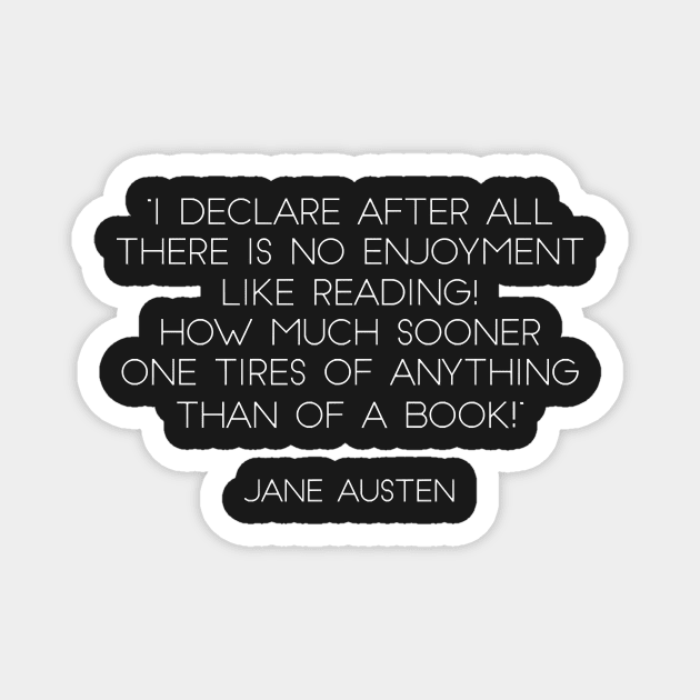 “I Declare After All There Is No Enjoyment Like Reading! How Much Sooner One Tires of Anything Than of A Book!” - Jane Austen (White) Magnet by nkZarger08