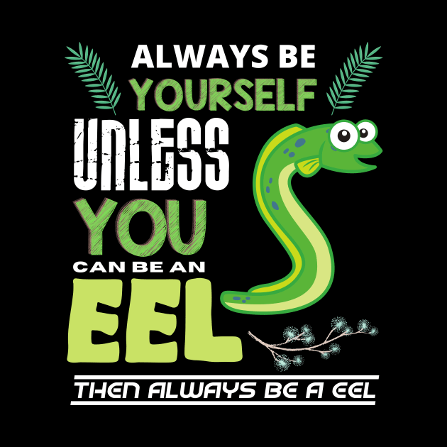 Always Be Yourself Unless You Can Be An Eel. by Intuitive_Designs0