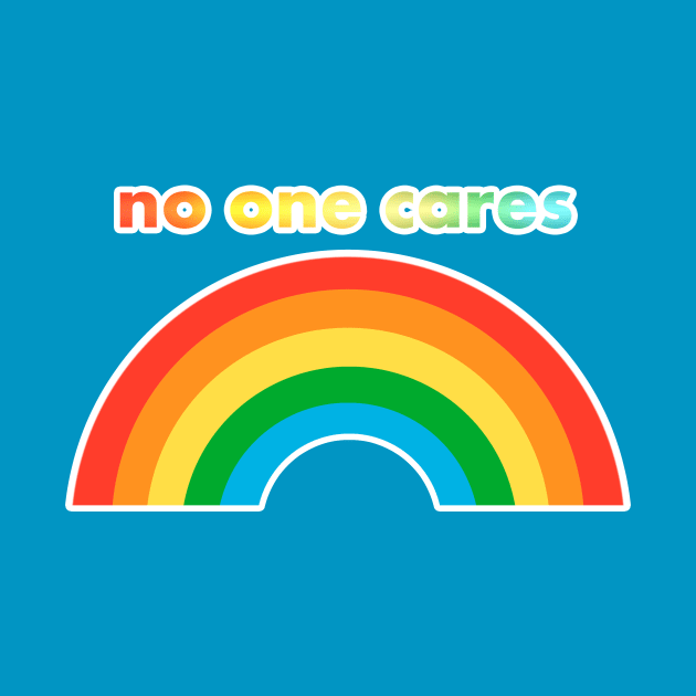 NO ONE CARES happy rainbow by sandpaperdaisy