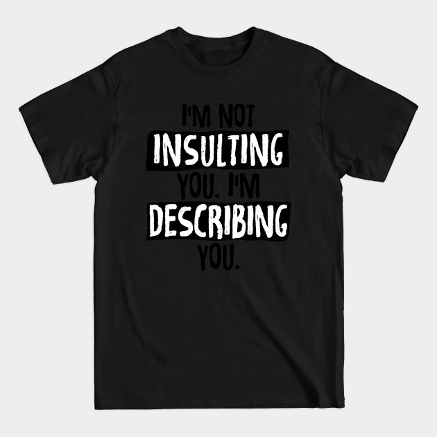 Discover Im Not Insulting You Im Describing You - Sarcastic Quote - T-Shirt