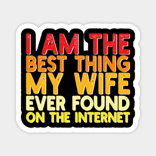 I Am The Best Thing My Wife Ever Found On The Internet Magnet