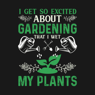 I Get So Excited About Gardening That I Wet My Plants Funny Garden Mom Gift Gardener Dad T-Shirt