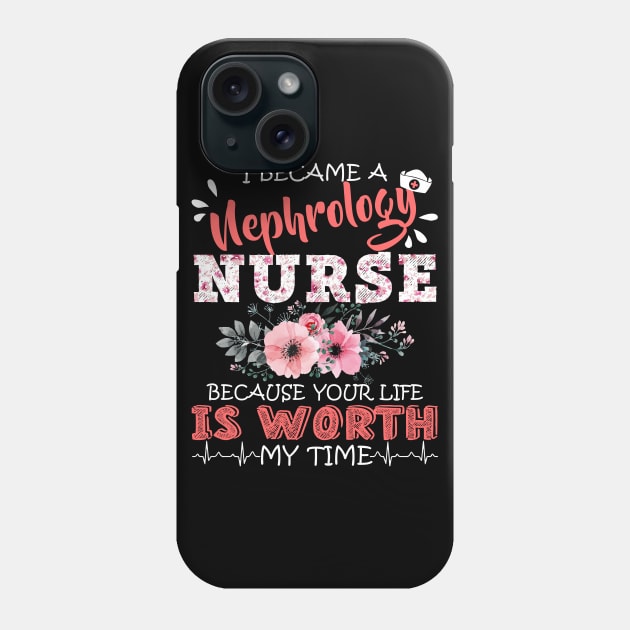 I Became A Nephrology Nurse Because Your Life Is Worth My Time Floral Nursing Mother Gift Phone Case by Kens Shop