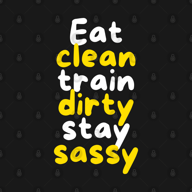 Eat Clean, Train Dirty, Stay Sassy by Nutrignz