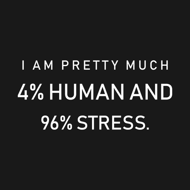 I am pretty much 4% human and 96% stress by redsoldesign