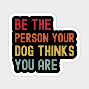 Dog Mom Dog Dad Motivational - Quote Be The Person Your Dog Thinks You Are - Funny Dog Lover Magnet