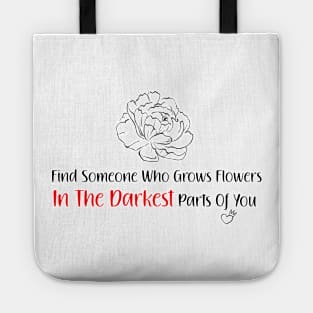 find someone who grows flowers in the darkest parts of you Tote