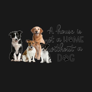 A House Is Not A Home Without A Dog T-Shirt