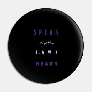 Speak lightly, T.A.W.K HEAVY Pin