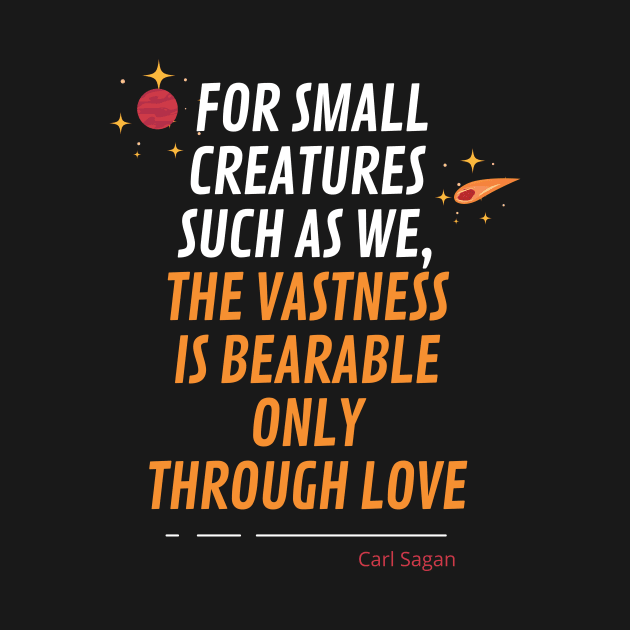 For small creatures such as we, the vastness is bearable only through love by cypryanus