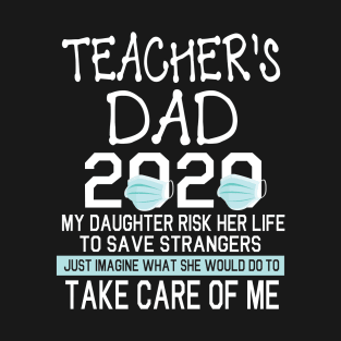 Teacher's Dad 2020 My Daughter Risk Her Life Save Strangers Just Image What She Do Take Care Of Me T-Shirt