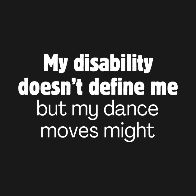 My disability doesn't define me but my dance moves might by Meow Meow Designs