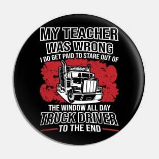 My Teacher Was Wrong I Do Get Paid To Stare Out The Window All Day Truck Driver To The End Pin